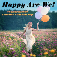 Happy Are We! a Celebration of Canadian Sunshine Pop