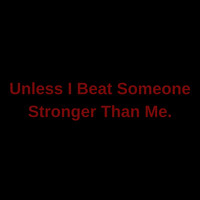 Unless I Beat Someone Stronger Than Me.