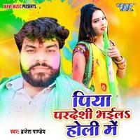 Piya Pardeshi Bhaila Holi Me