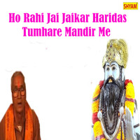 Ho Rahi Jai Jaikar Haridas Tumhare Mandir Me