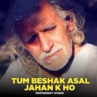 Tum beshak Asal Jahan k ho