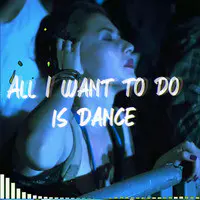 All I Want to Do Is Dance