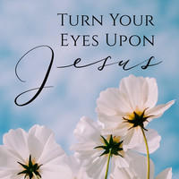 Turn Your Eyes Upon Jesus