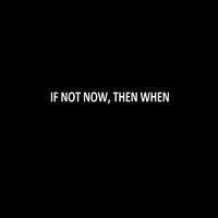 If Not Now, Then When?