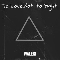 To Love.Not to Fight.