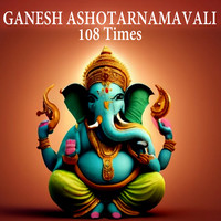 GANESH ASHOTARNAMAVALI 108 Times