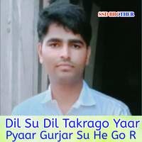 Dil Su Dil Takrago Yaar Pyaar Gurjar Su He Go R