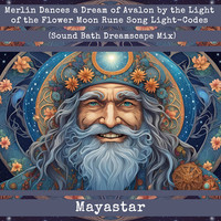 Merlin Dances a Dream of Avalon by the Light of the Flower Moon Rune Song Light-Codes (Sound Bath Dreamscape Mix)