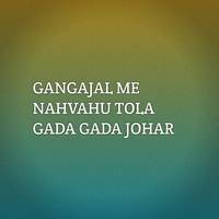 GANGAJAL ME NAHVAHU TOLA GADA GADA JOHAR