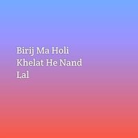 Birij Ma Holi Khelat He Nand Lal