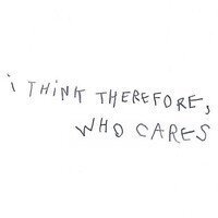 I Think Therefore (Who Cares)