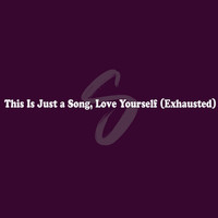 This Is Just a Song, Love Yourself (Exhausted)