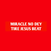 Miracle No Dey Tire Jesus Beat