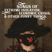 Songs of Extreme Isolation, Economic Crisis, & Other Funny Things