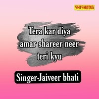 Tera Kar Diya Amar Shareer Neer Teri Kyu