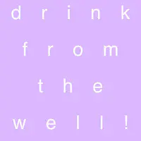 Drink from the Well!