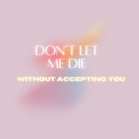 Don't Let Me Die Without Accepting You