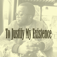 To Justify My Existence