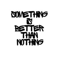 Something Is Better Than Nothing