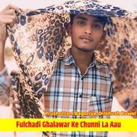 Fulchadi Ghalawar Ke Chunni La Aau