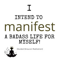 I Intend to Manifest a Badass Life for Myself (Guided Binaural Meditation)