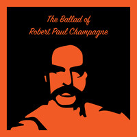 The Ballad of Robert Paul Champagne