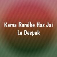 Kama Randhe Has Jai La Deepak