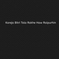 Kareja Bitri Tola Rakhe Haw Raipurhin