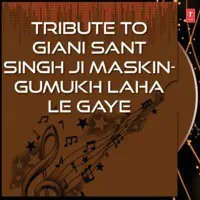 Tribute To Giani Sant Singh Ji Maskin-Gumukh Laha Le Gaye
