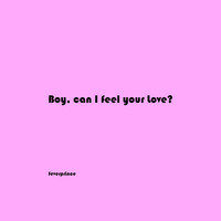 Boy, Can I Feel Your Love?