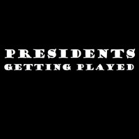 Presidents Getting Played