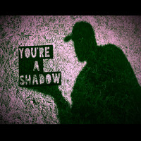 You're a Shadow