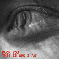 Fuck You This Is Who I Am
