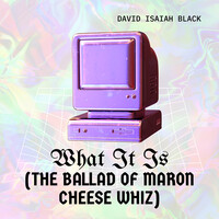 What It Is (The Ballad of Maron Cheese Whiz)