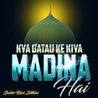 Kya Batau Ke Kiya Madina hai