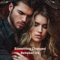 Something Changed Between Us