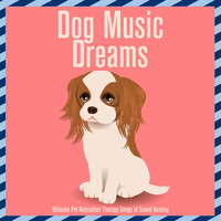 Dog Music Dreams : Ultimate Pet Relaxation Therapy Songs of Sound Healing