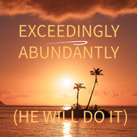 Exceedingly Abundantly (He Will Do It)