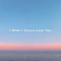 I Wish I Could Love You