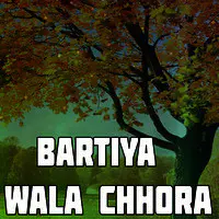 Bartiya Wala Chhora