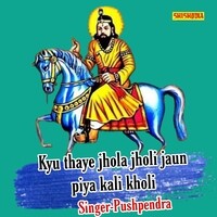 Kyu Thaye Jhola Jholi Jaun Piya Kali Kholi