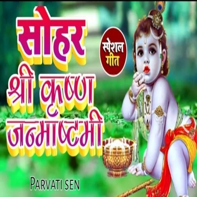 Sohar Shri Krishna Janmashtami Song Parvati Sen Sohar Shri Krishna Janmashtami Listen To New