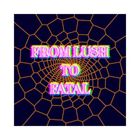 From Lush to Fatal