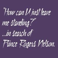 How can U just leave me standing? ...in search of Prince Rogers Nelson.