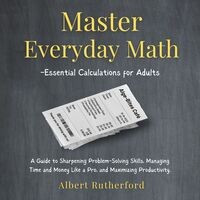 Master Everyday Math Essential Calculations For Adults A Guide To Sharpening Problem Solving