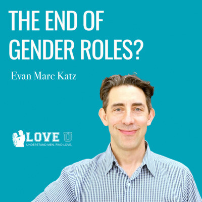The End Of Gender Roles Song Evan Marc Katz The Love U Podcast With