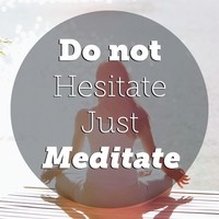 Do not Hesitate Just Meditate