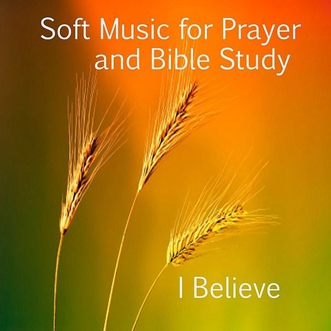 Soft Music For Prayer And Bible Study: I Believe Songs ...